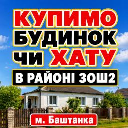 15.08.26  КУПИМО БУДИНОК ЧИ ХАТУ В БАШТАНЦІ  ​